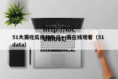 51大赛吃瓜爆料每日一赛在线观看（51 data）