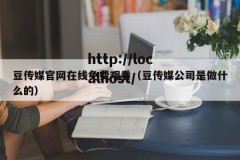 豆传媒官网在线免费观看（豆传媒公司是做什么的）