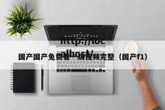 国产国产兔费看一级视频完整（国产f1）