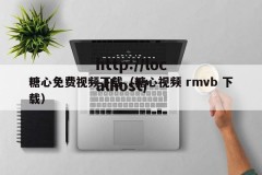 糖心免费视频下载（糖心视频 rmvb 下载）