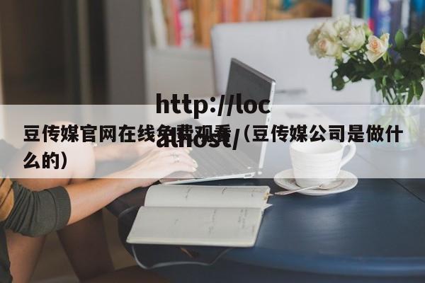 豆传媒官网在线免费观看(豆传媒公司是做什么的)