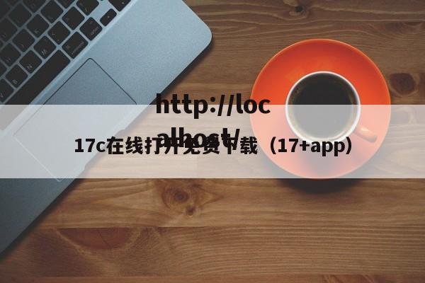 17c在线打开免费下载(17+app)